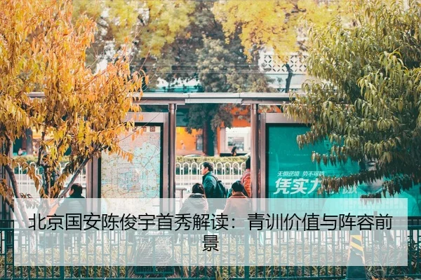 北京国安陈俊宇首秀解读：青训价值与阵容前景