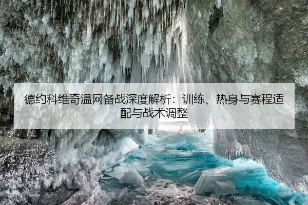 德约科维奇温网备战深度解析：训练、热身与赛程适配与战术调整
